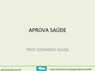APROVA SAÚDE 
PROF LEONARDO SOUSA 
aprovasaude.com.br www.facebook.com/pages/Aprova-Saúde 
 