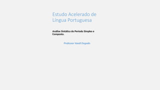 Estudo Acelerado de
Língua Portuguesa
Análise Sintática do Período Simples e
Composto.
Professor Vandi Dogado
 