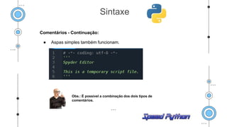Comentários - Continuação:
● Aspas simples também funcionam.
Sintaxe
Obs.: É possível a combinação dos dois tipos de
comentários.
 
