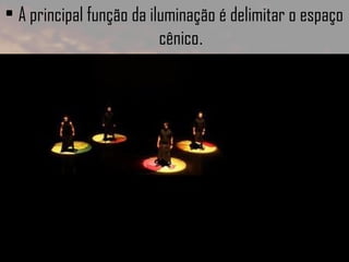 • A principal função da iluminação é delimitar o espaço
cênico.

 