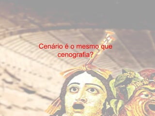 Cenário é o mesmo que
cenografia?

 
