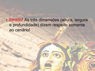 • Errado! As três dimensões (altura, largura
e profundidade) dizem respeito somente
ao cenário!

 