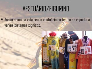 VESTUÁRIO/FIGURINO
• Assim como na vida real o vestuário no teatro se reporta a
vários sistemas sígnicos.

 