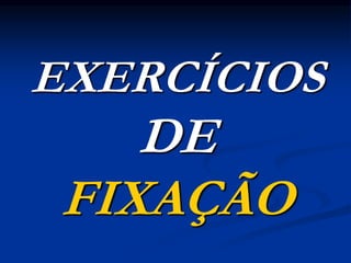 EXERCÍCIOS
DE
FIXAÇÃO
 