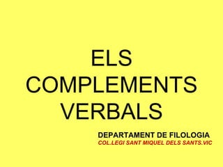ELS COMPLEMENTS VERBALS DEPARTAMENT DE FILOLOGIA COL.LEGI SANT MIQUEL DELS SANTS.VIC 