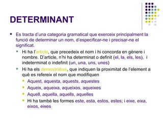 DETERMINANT


Es tracta d’una categoria gramatical que exerceix principalment la
funció de determinar un nom, d’especific...