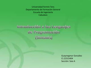 Universidad Fermín Toro
Departamento de Formación General
       Escuela de Ingeniería
            Cabudare




                                    Guaynegmar González
                                    CI.22315404
                                    Sección: Saia A
 