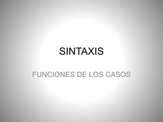 SINTAXIS
FUNCIONES DE LOS CASOS
 