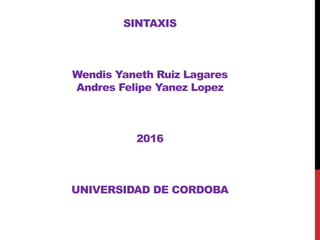 SINTAXIS
Wendis Yaneth Ruiz Lagares
Andres Felipe Yanez Lopez
2016
UNIVERSIDAD DE CORDOBA
 