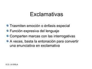 Exclamativas Trasmiten emoción o énfasis especial Función expresiva del lenguaje Comparten marcas con las interrogativas A veces, basta la entonación para convertir una enunciativa en exclamativa 