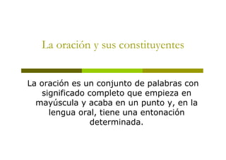 La oración y sus constituyentes
La oración es un conjunto de palabras con
significado completo que empieza en
mayúscula y ...