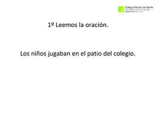 1º Leemos la oración.

Los niños jugaban en el patio del colegio.

 