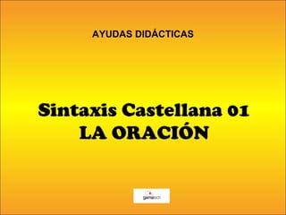 AYUDAS DIDÁCTICAS 
Sintaxis Castellana 01 
LA ORACIÓN 
 