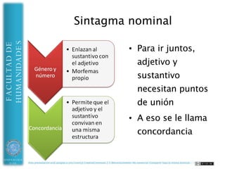 HUMANIDADES                                       Sintaxis oracional
FACULTAD DE




UNIVERSIDAD   Esta presentación está acogida a una Licencia CreativeCommons 2.5 (Reconocimiento-No comercial-Compartir bajo la misma licencia)
 DE ALMERÍA
 