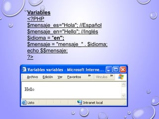Variables
<?PHP
$mensaje_es="Hola"; //Español
$mensaje_en="Hello"; //Inglés
$idioma = "en";
$mensaje = "mensaje_" . $idioma;
echo $$mensaje;
?>
 