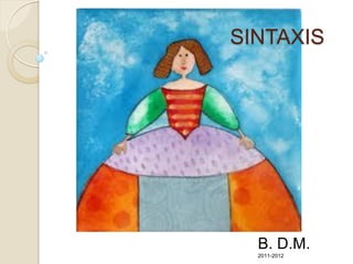 SINTAXIS




  B. D.M.
  2011-2012
 