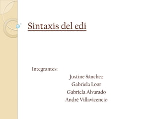 Sintaxis del edi Integrantes: Justine Sánchez Gabriela Loor Gabriela Alvarado André Villavicencio 