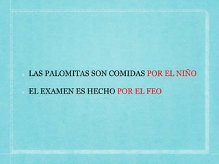 LAS PALOMITAS SON COMIDAS POR EL NIÑO
EL EXAMEN ES HECHO POR EL FEO
 