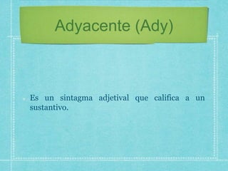 Adyacente (Ady)
Es un sintagma adjetival que califica a un
sustantivo.
 