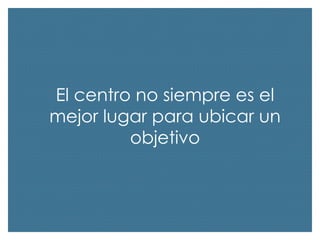 El centro no siempre es el
mejor lugar para ubicar un
objetivo

 