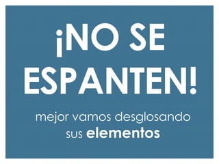 ¡NO SE
ESPANTEN!
mejor vamos desglosando
sus elementos

 