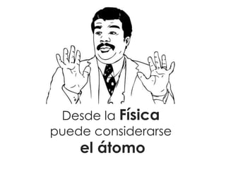 Desde la Física
puede considerarse

el átomo

 
