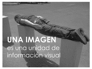 UNA IMAGEN

es una unidad de
información visual

 