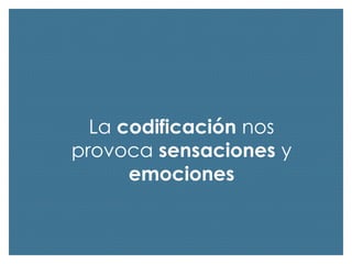 La codificación nos
provoca sensaciones y
emociones

 