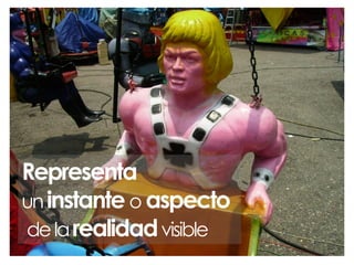 Representa
un instante o aspecto
de la realidad visible

 