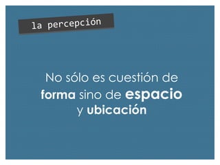 No sólo es cuestión de
forma sino de espacio
y ubicación

 