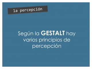 Según la GESTALT hay
varios principios de
percepción

 