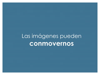 Las imágenes pueden

conmovernos

 