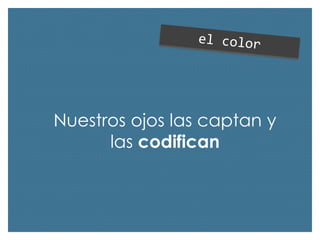 Nuestros ojos las captan y
las codifican

 