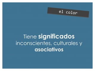 Tiene significados
inconscientes, culturales y
asociativos

 