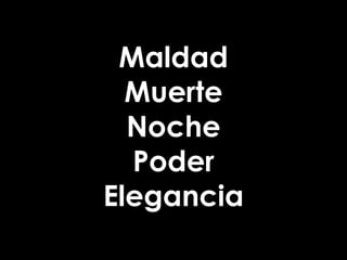 Maldad
Muerte
Noche
Poder
Elegancia

 