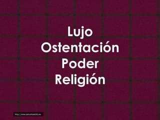 Lujo
Ostentación
Poder
Religión
http://www.estudioestilo.es

 