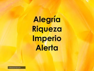 Alegría
Riqueza
Imperio
Alerta
wallpaperpimper.com

 