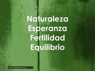 Naturaleza
Esperanza
Fertilidad
Equilibrio
http://hdwallpapers4free.com/

 