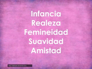 Infancia
Realeza
Femineidad
Suavidad
Amistad
http://dallimater.deviantart.com/

 