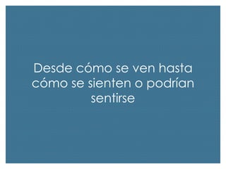 Desde cómo se ven hasta
cómo se sienten o podrían
sentirse

 