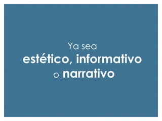 Ya sea

estético, informativo
o narrativo

 