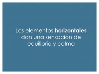 Los elementos horizontales
dan una sensación de
equilibrio y calma

 