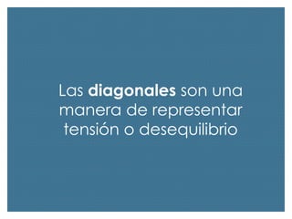 Las diagonales son una
manera de representar
tensión o desequilibrio

 