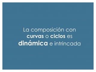 La composición con
curvas o ciclos es
dinámica e intrincada

 