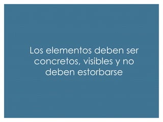 Los elementos deben ser
concretos, visibles y no
deben estorbarse

 