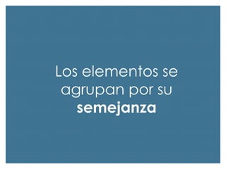 Los elementos se
agrupan por su
semejanza

 