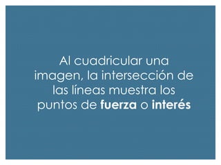 Al cuadricular una
imagen, la intersección de
las líneas muestra los
puntos de fuerza o interés

 