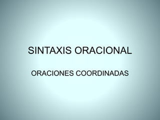 SINTAXIS ORACIONAL
ORACIONES COORDINADAS
 