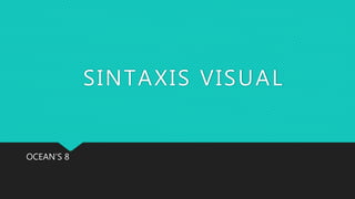 SINTAXIS VISUAL
OCEAN’S 8
 