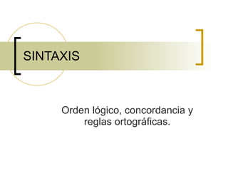 SINTAXIS Orden lógico, concordancia y reglas ortográficas. 
